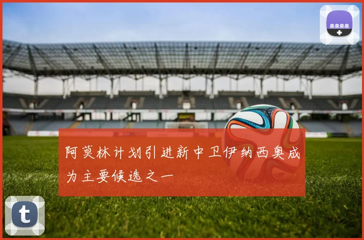 阿莫林计划引进新中卫伊纳西奥成为主要候选之一