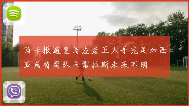 马卡报道皇马左后卫人手充足加西亚或将离队卡雷拉斯未来不明