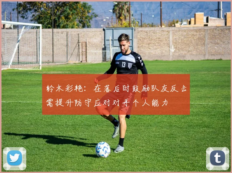 铃木彩艳：在落后时鼓励队友反击需提升防守应对对手个人能力