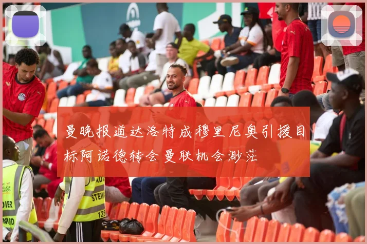 曼晚报道达洛特成穆里尼奥引援目标阿诺德转会曼联机会渺茫