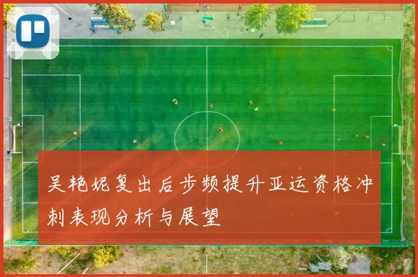 吴艳妮复出后步频提升亚运资格冲刺表现分析与展望